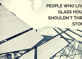 Those Who Live in Glass Houses Shouldn’t Throw Stones